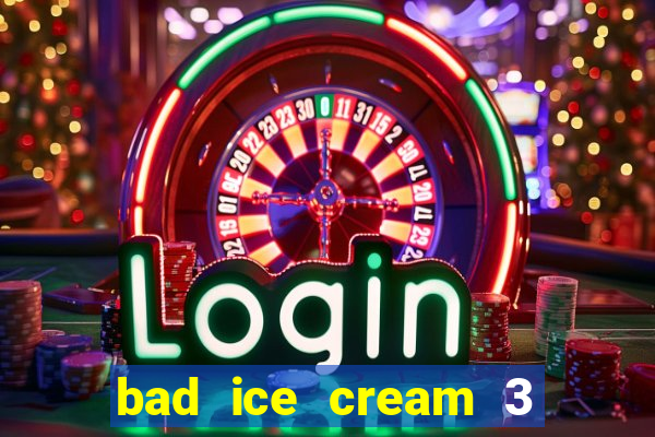 bad ice cream 3 no jogos 360