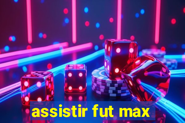 assistir fut max