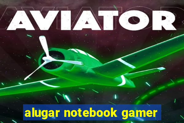 alugar notebook gamer