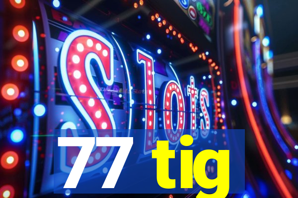 77 tig