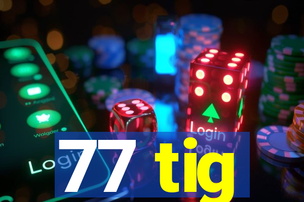 77 tig