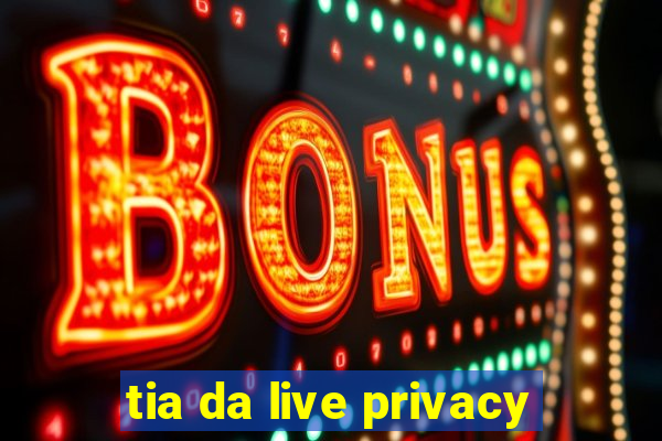 tia da live privacy