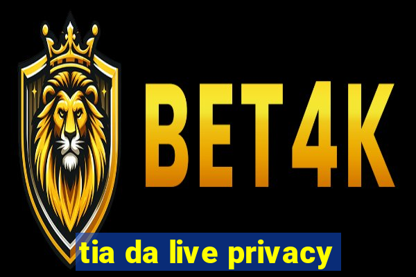 tia da live privacy