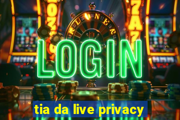 tia da live privacy