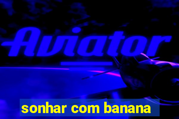 sonhar com banana