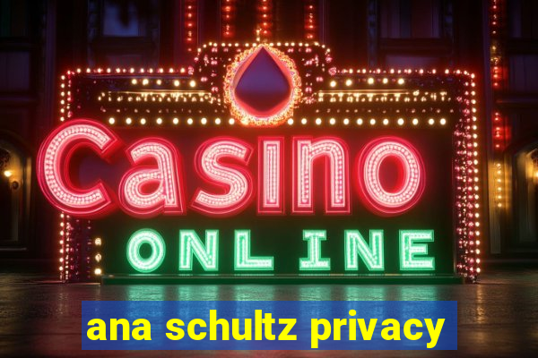 ana schultz privacy