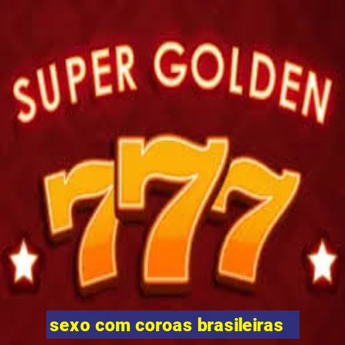 sexo com coroas brasileiras