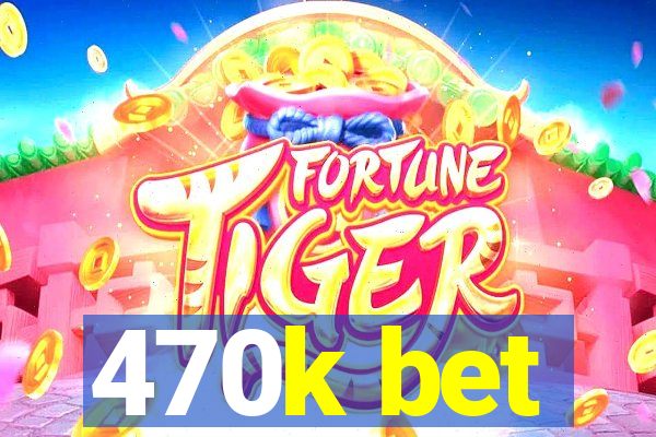 470k bet