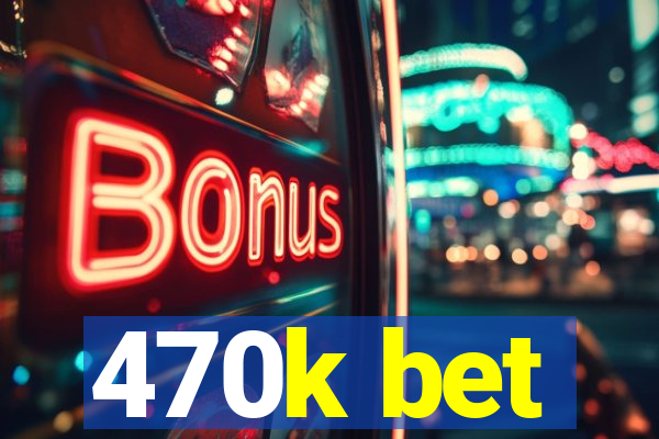 470k bet