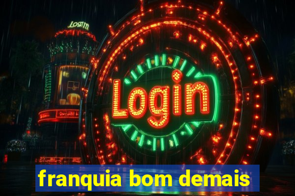 franquia bom demais