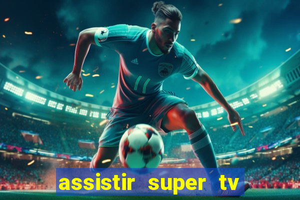 assistir super tv ao vivo