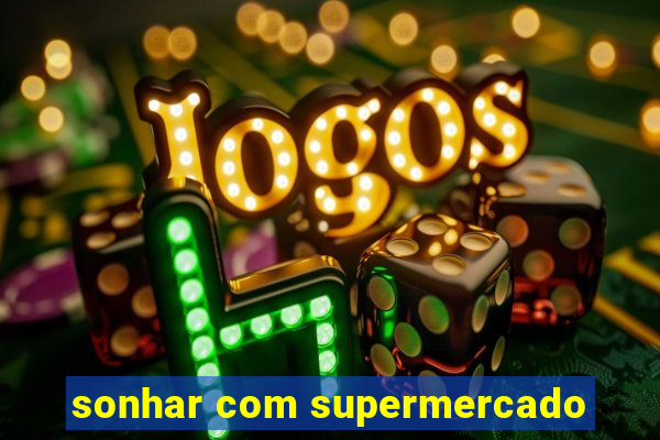 sonhar com supermercado