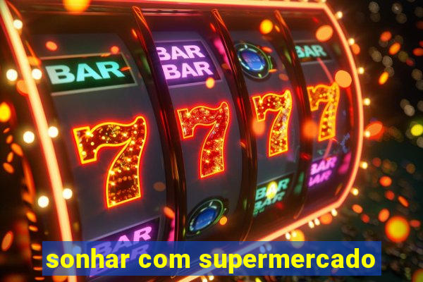 sonhar com supermercado