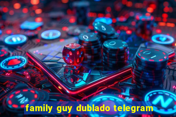 family guy dublado telegram