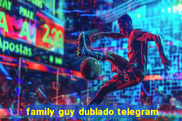 family guy dublado telegram