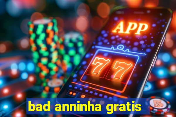 bad anninha gratis