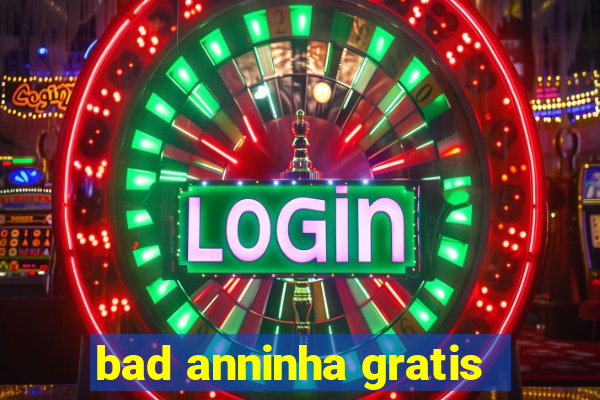 bad anninha gratis