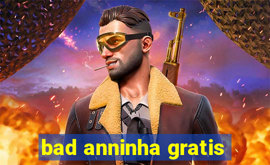 bad anninha gratis