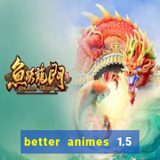 better animes 1.5 apk download