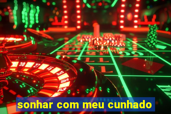 sonhar com meu cunhado