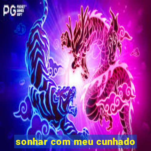 sonhar com meu cunhado