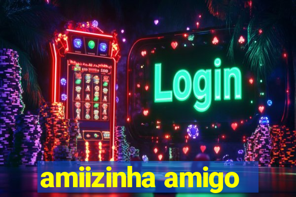 amiizinha amigo