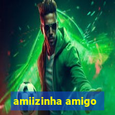 amiizinha amigo