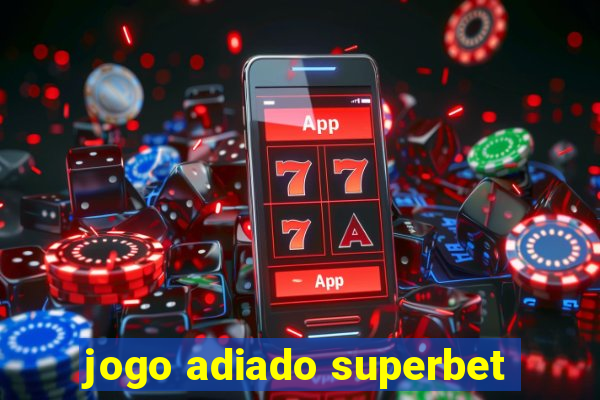 jogo adiado superbet