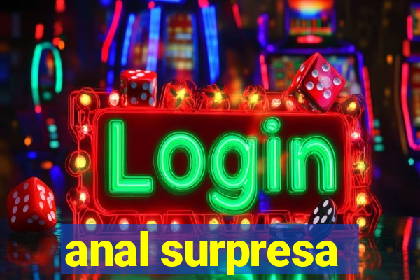 anal surpresa