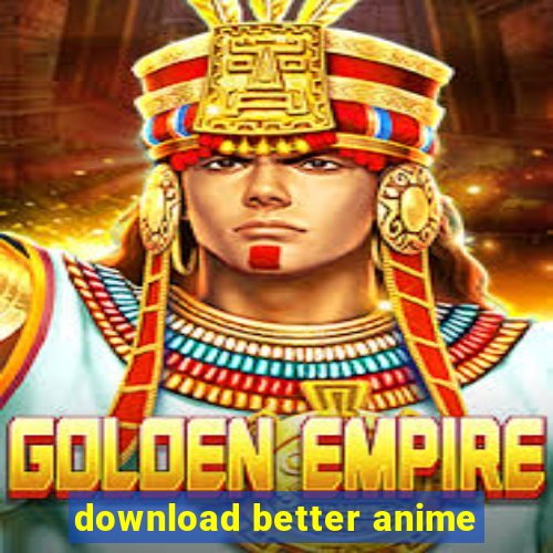 download better anime