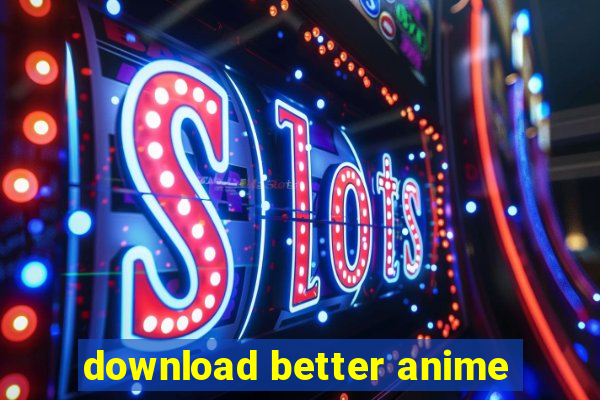 download better anime