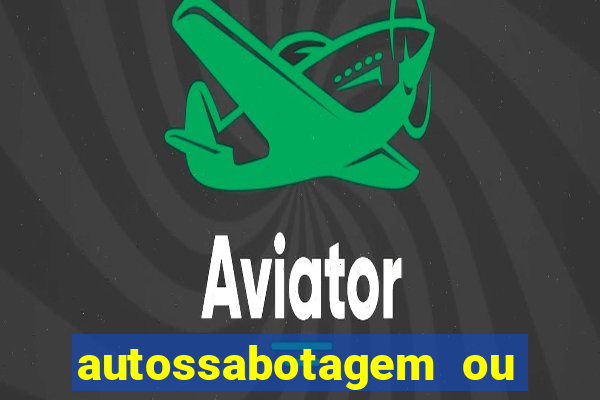 autossabotagem ou auto sabotagem