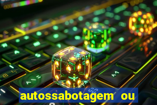 autossabotagem ou auto sabotagem