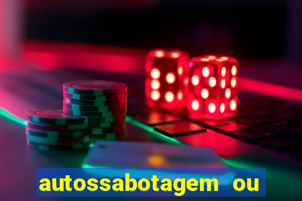 autossabotagem ou auto sabotagem