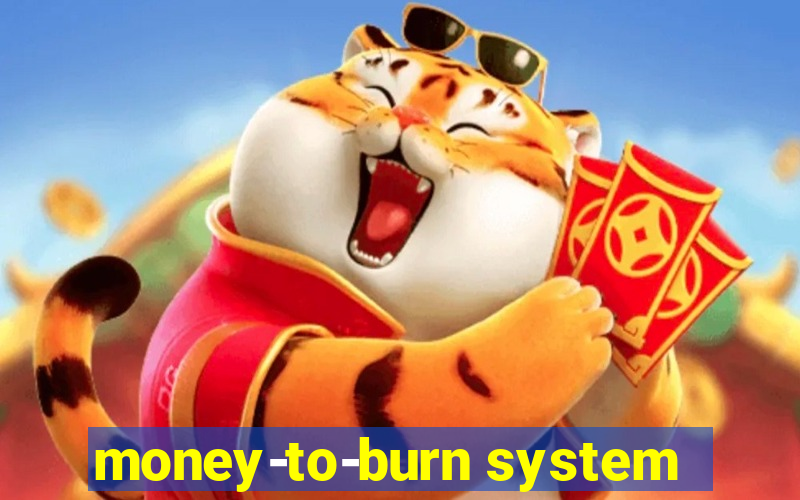 money-to-burn system