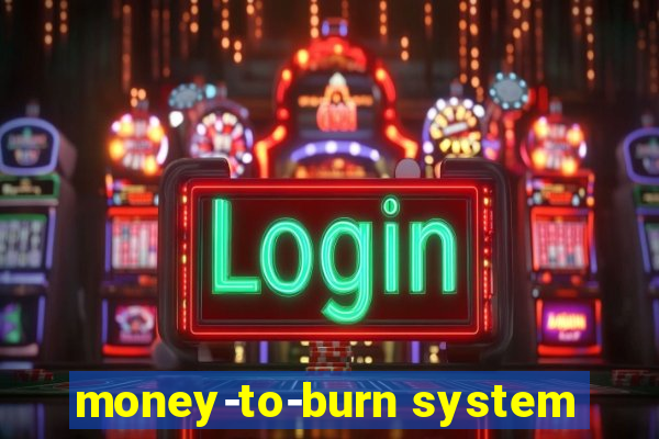 money-to-burn system