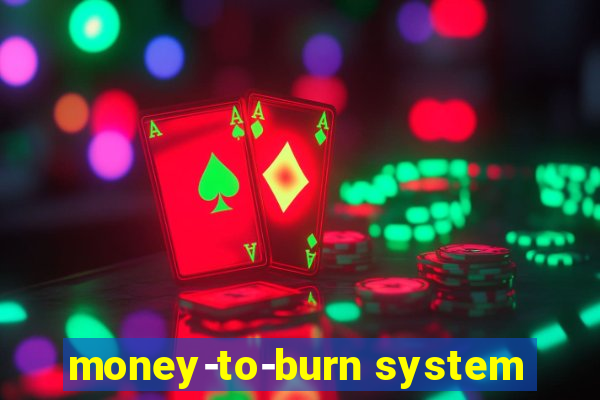 money-to-burn system