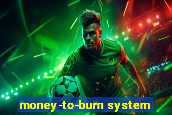 money-to-burn system