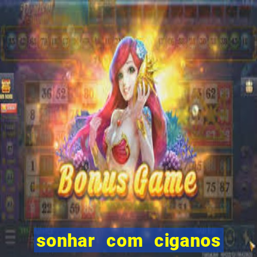 sonhar com ciganos jogo do bicho