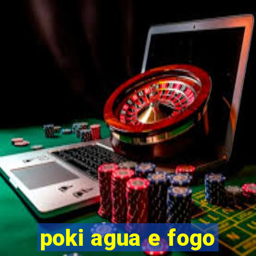 poki agua e fogo