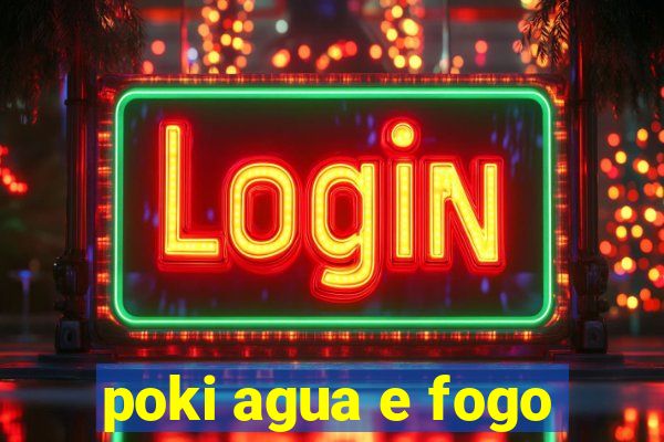 poki agua e fogo