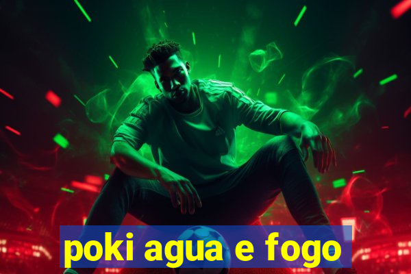 poki agua e fogo