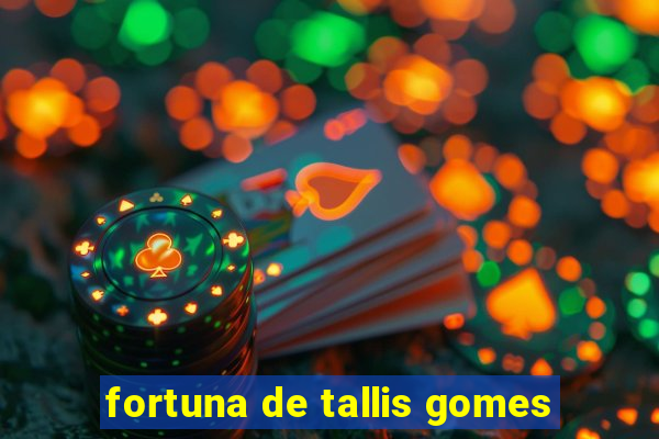 fortuna de tallis gomes