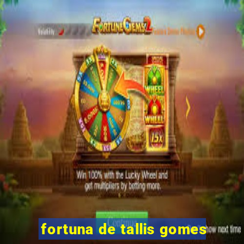 fortuna de tallis gomes