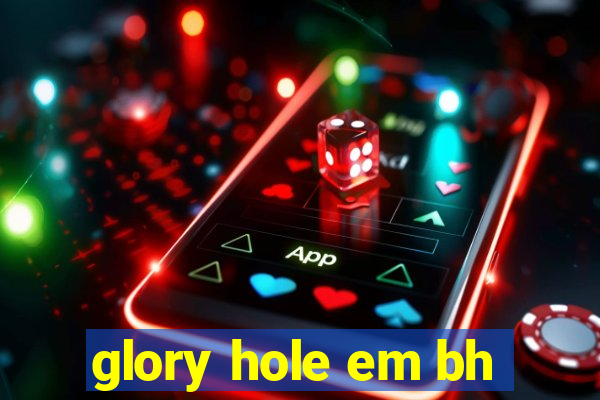 glory hole em bh