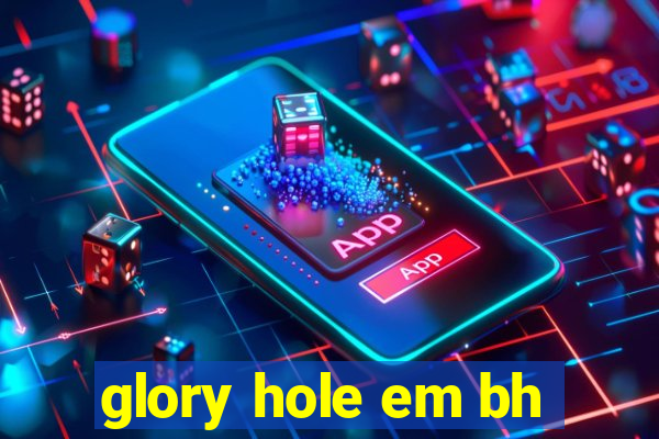 glory hole em bh