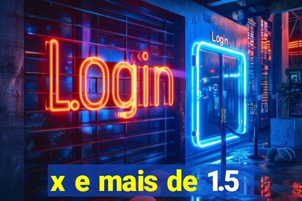 x e mais de 1.5