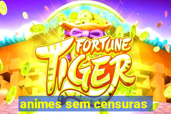 animes sem censuras