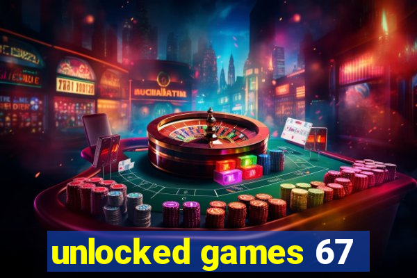 unlocked games 67