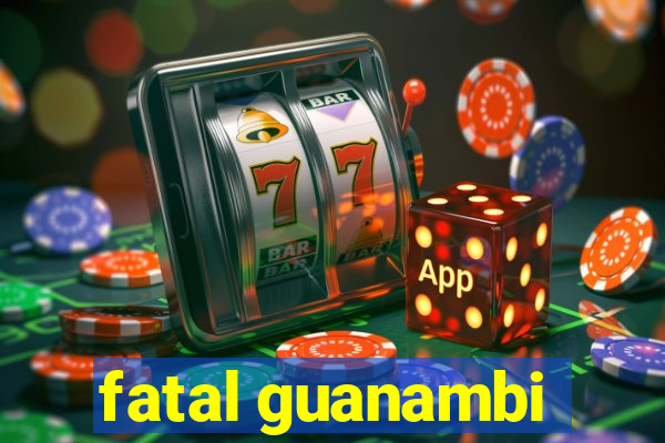 fatal guanambi